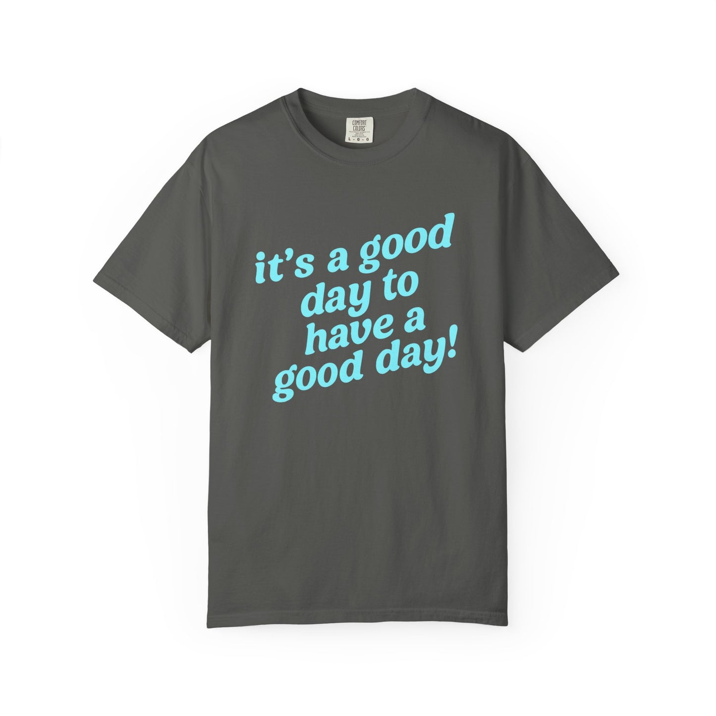 It's a good day to have a good day! Tee