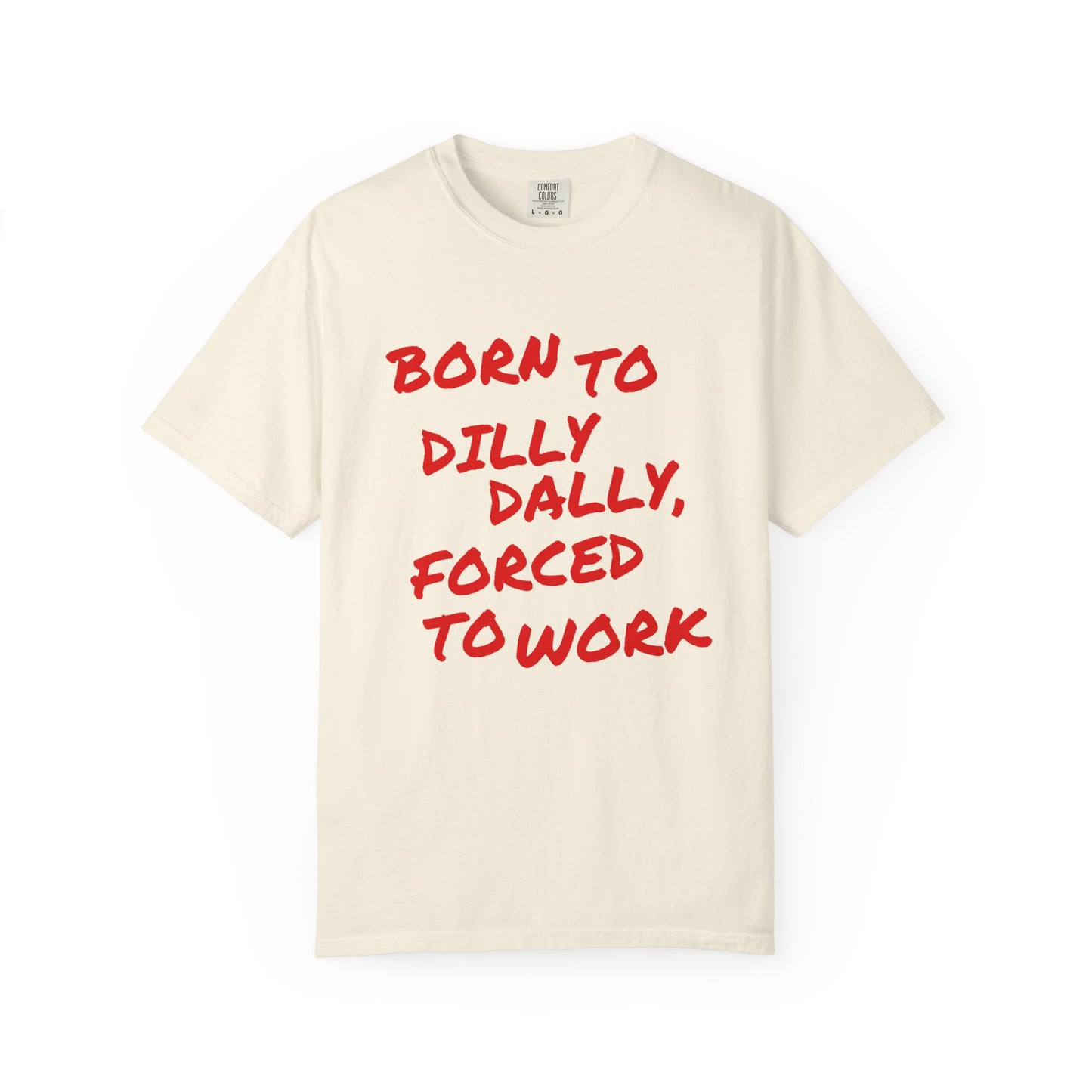Born To Dilly Dally, Forced To Work Tee
