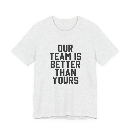Our Team Is Better Than Yours Tee