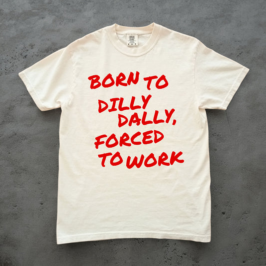 Born To Dilly Dally, Forced To Work Tee